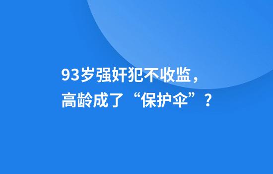 93岁强奸犯不收监，高龄成了“保护伞”？