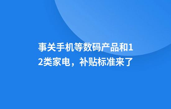 事关手机等数码产品和12类家电，补贴标准来了