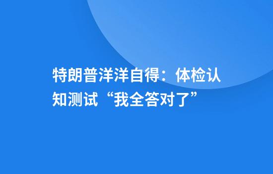特朗普洋洋自得：体检认知测试“我全答对了”