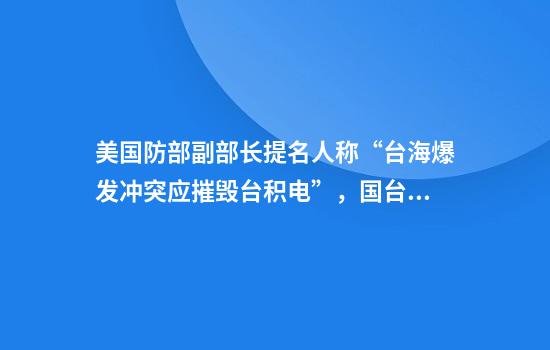 美国防部副部长提名人称“台海爆发冲突应摧毁台积电”，国台办回应