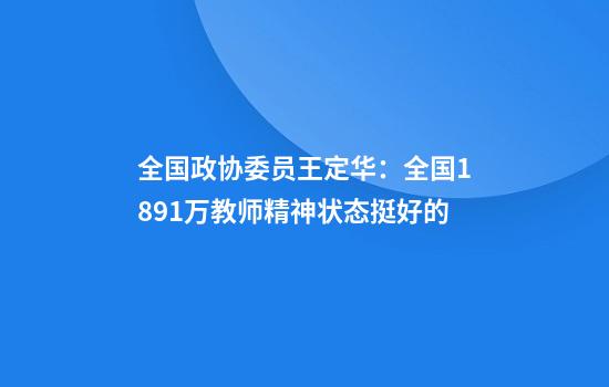 全国政协委员王定华：全国1891万教师精神状态挺好的