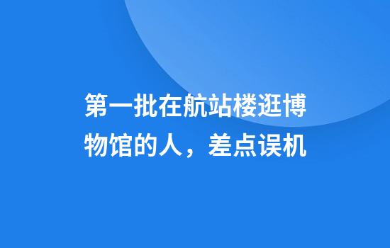 第一批在航站楼逛博物馆的人，差点误机