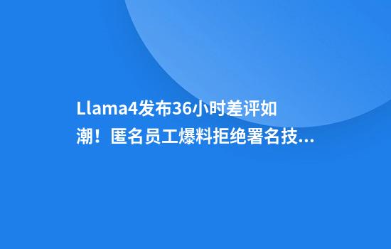 Llama4发布36小时差评如潮！匿名员工爆料拒绝署名技术报告
