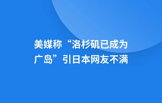 美媒称“洛杉矶已成为广岛”引日本网友不满