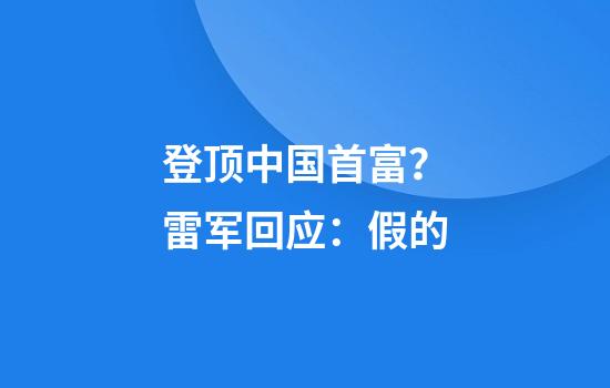 登顶中国首富？雷军回应：假的