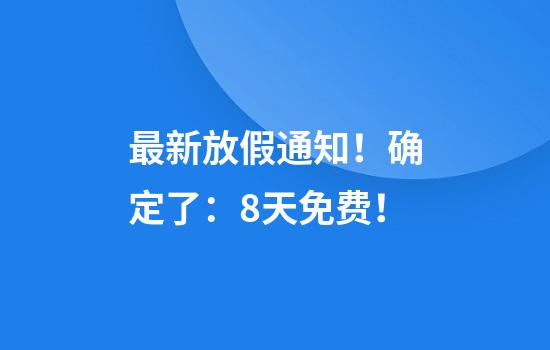 最新放假通知！确定了：8天免费！