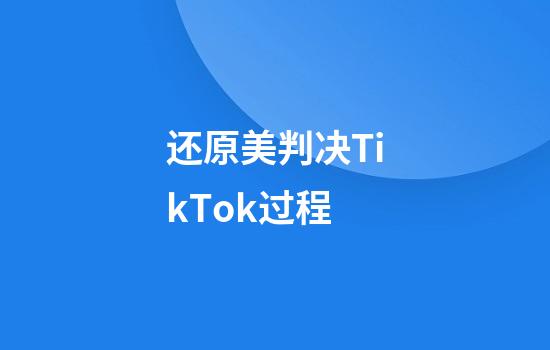 还原美判决TikTok过程