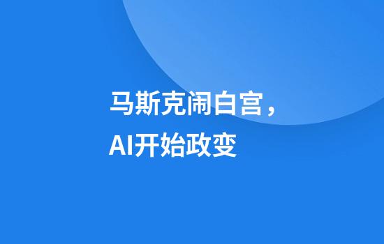 马斯克闹白宫，AI开始政变