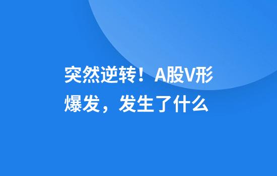突然逆转！A股V形爆发，发生了什么