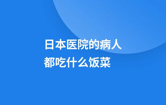 日本医院的病人都吃什么饭菜