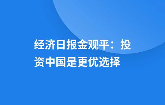 经济日报金观平：投资中国是更优选择