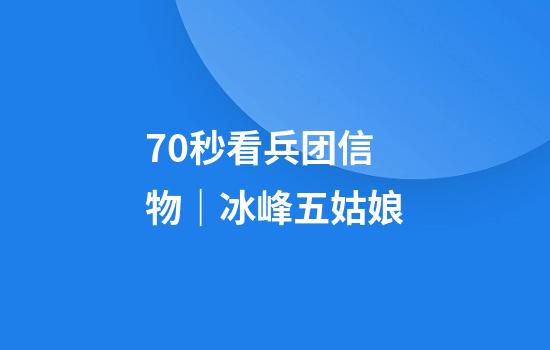 70秒看兵团信物｜冰峰五姑娘