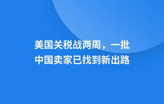 美国关税战两周，一批中国卖家已找到新出路