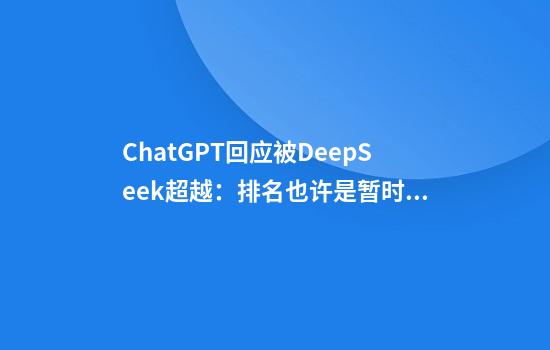 ChatGPT回应被DeepSeek超越：排名也许是暂时的