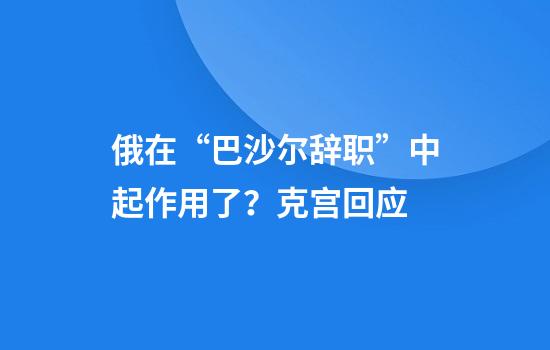俄在“巴沙尔辞职”中起作用了？克宫回应