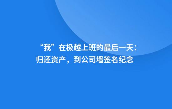 “我”在极越上班的最后一天：归还资产，到公司墙签名纪念