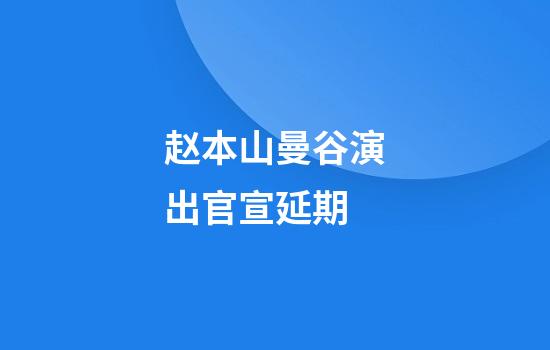 赵本山曼谷演出官宣延期