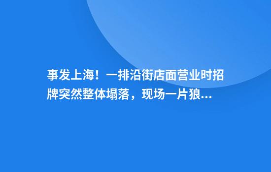 事发上海！一排沿街店面营业时招牌突然整体塌落，现场一片狼藉