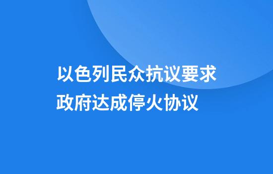 以色列民众抗议要求政府达成停火协议
