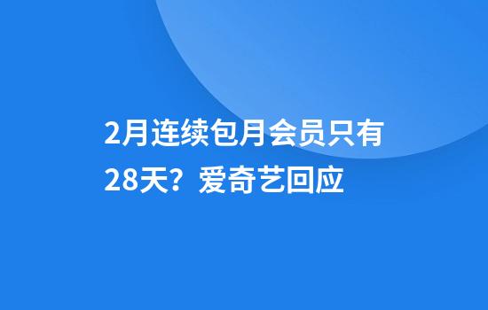 2月连续包月会员只有28天？爱奇艺回应