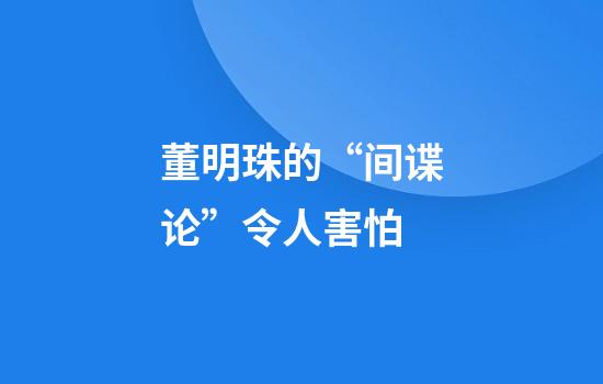 董明珠的“间谍论”令人害怕