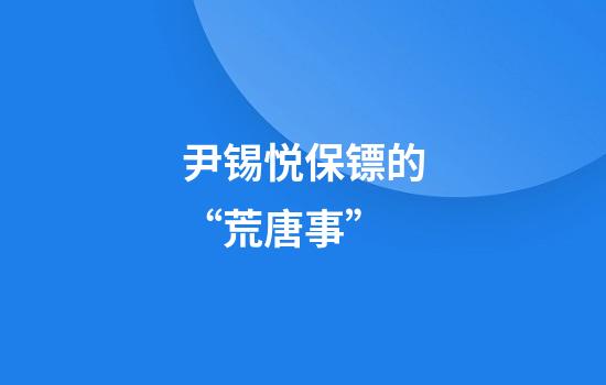 尹锡悦保镖的“荒唐事”