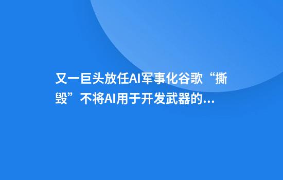又一巨头放任AI军事化谷歌“撕毁”不将AI用于开发武器的承诺