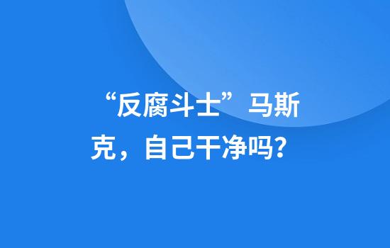 “反腐斗士”马斯克，自己干净吗？