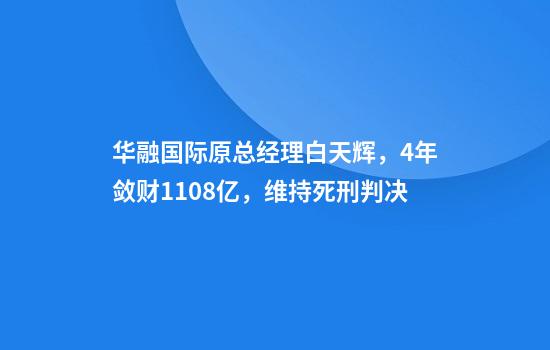 华融国际原总经理白天辉，4年敛财11.08亿，维持死刑判决