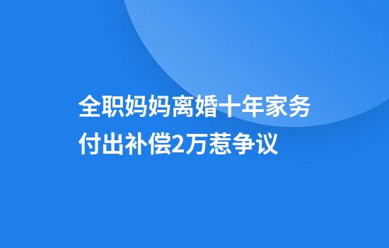 全职妈妈离婚十年家务付出补偿2万惹争议