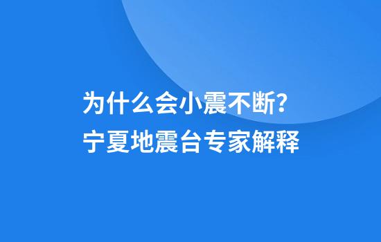 为什么会小震不断？宁夏地震台专家解释