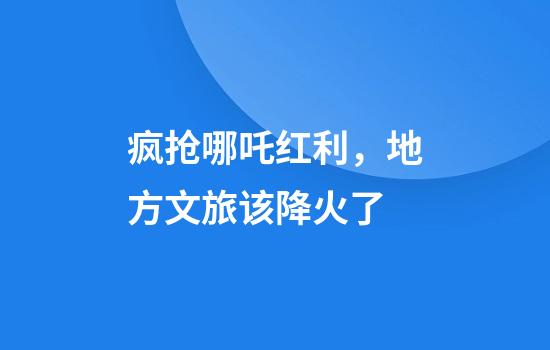 疯抢哪吒红利，地方文旅该降火了