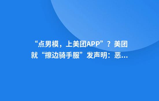 “点男模，上美团APP”？美团就“擦边骑手服”发声明：恶意博流量，将依法追究责任