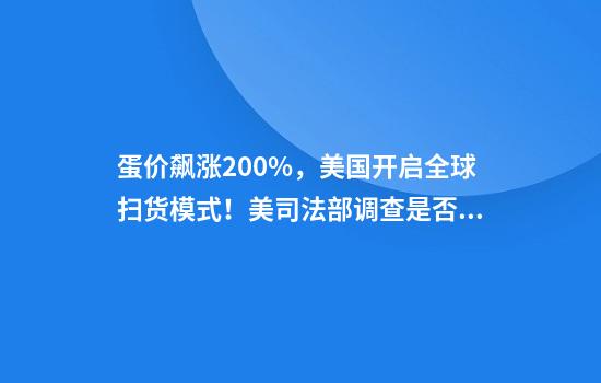 蛋价飙涨200%，美国开启全球扫货模式！美司法部调查是否被垄断，美农业部长建议美国人在后院养鸡