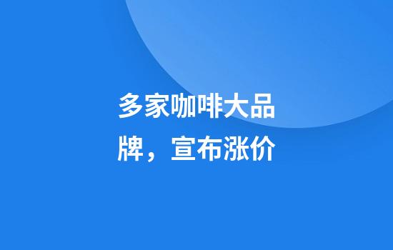 多家咖啡大品牌，宣布涨价