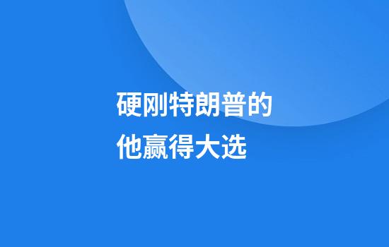 硬刚特朗普的他赢得大选