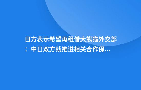 日方表示希望再租借大熊猫外交部：中日双方就推进相关合作保持着密切沟通