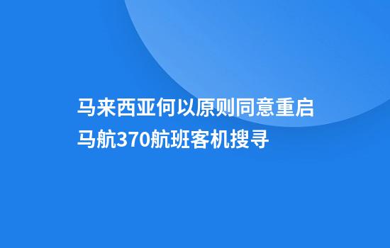 马来西亚何以原则同意重启马航370航班客机搜寻