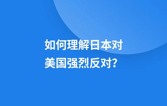 如何理解日本对美国强烈反对？