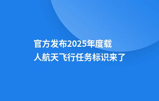 官方发布2025年度载人航天飞行任务标识来了