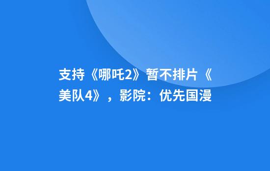支持《哪吒2》暂不排片《美队4》，影院：优先国漫