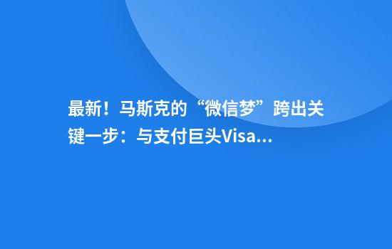 最新！马斯克的“微信梦”跨出关键一步：与支付巨头Visa携手搭建“X钱包”