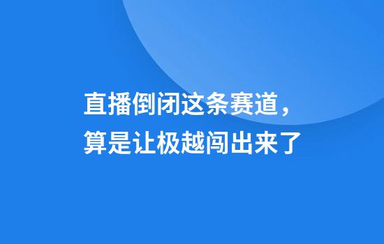 直播倒闭这条赛道，算是让极越闯出来了