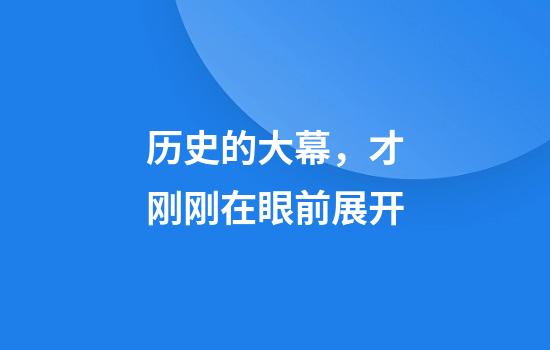 历史的大幕，才刚刚在眼前展开