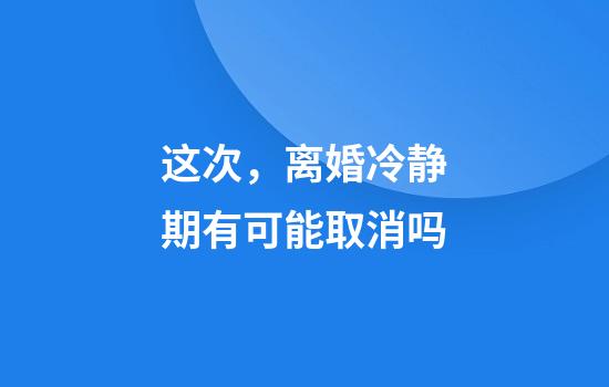 这次，离婚冷静期有可能取消吗