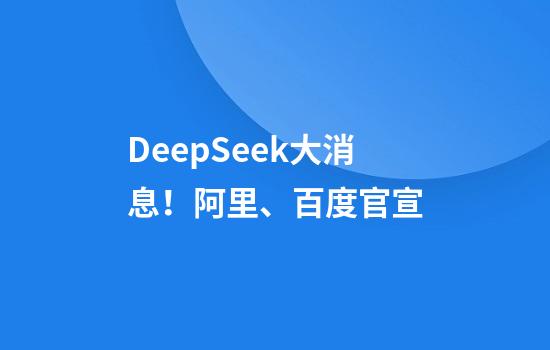 DeepSeek大消息！阿里、百度官宣