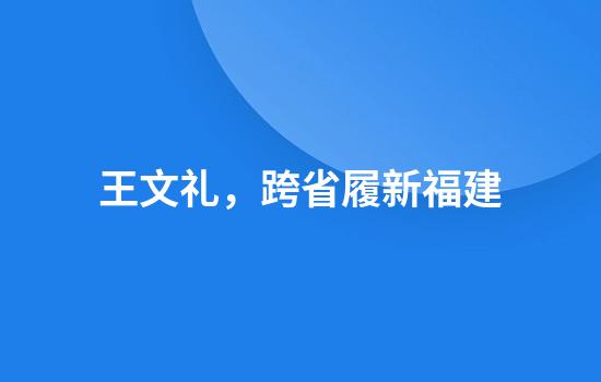 王文礼，跨省履新福建