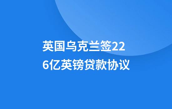 英国乌克兰签22.6亿英镑贷款协议