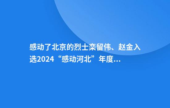 感动了北京的烈士栾留伟、赵金入选2024“感动河北”年度人物