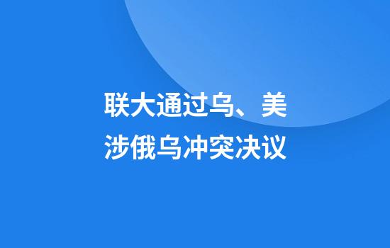 联大通过乌、美涉俄乌冲突决议